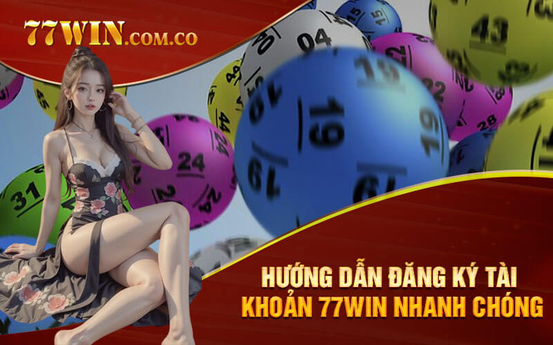 Hướng dẫn đăng ký tài khoản 77Win nhanh chóng