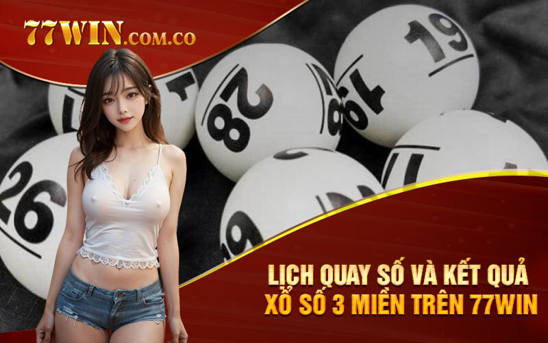 Lịch quay số và kết quả Xổ Số 3 Miền trên 77Win